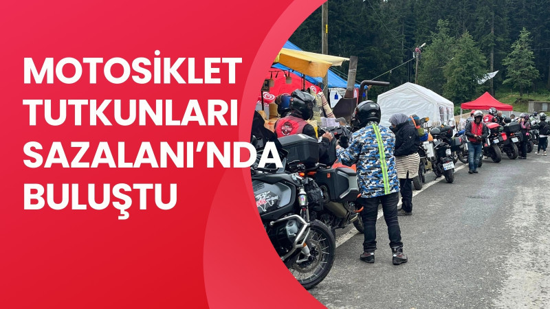 MOTOSİKLET TUTKUNLARI SAZALANI'NDA BULUŞTU
