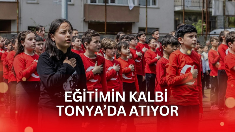 EĞİTİMİN KALBİ TONYA'DA ATIYOR