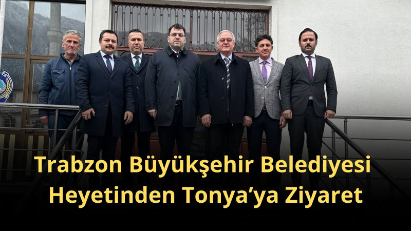 Trabzon Büyükşehir Belediyesi Heyetinden Tonya’ya Ziyaret