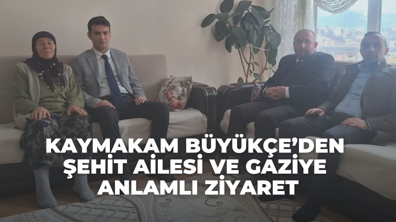 Kaymakam Büyükçe’den Şehit Ailesi ve Gaziye Anlamlı Ziyaret