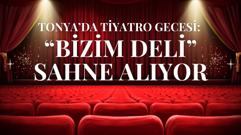 Tonya’da Tiyatro Gecesi: “Bizim Deli” Sahne Alıyor
