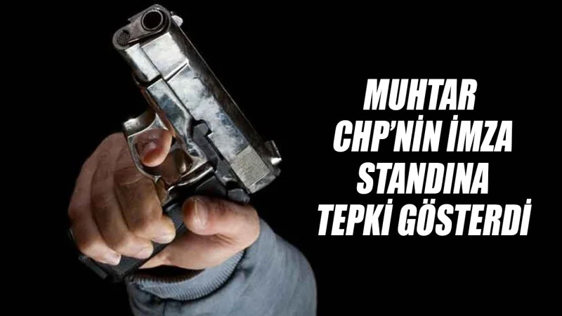 MUHTAR, CHP’NİN İMZA STANDINA TEPKİ GÖSTERDİ