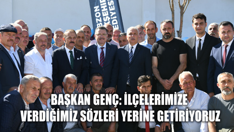 BAŞKAN GENÇ: İLÇELERİMİZE VERDİĞİMİZ SÖZLERİ YERİNE GETİRİYORUZ 