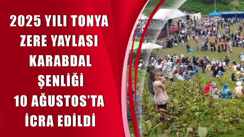 2025 YILI TONYA ZERE YAYLASI KARABDAL ŞENLİĞİ 10 AĞUSTOS’TA İCRA EDİLDİ