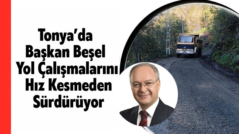 Tonya’da Başkan Beşel Yol Çalışmalarını Hız Kesmeden Sürdürüyor