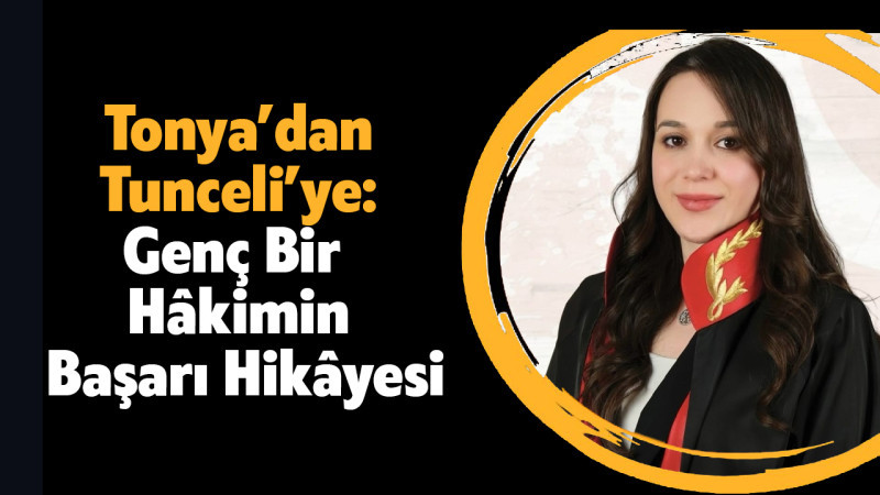 Tonya’dan Tunceli’ye: Genç Bir Hâkimin Başarı Hikâyesi