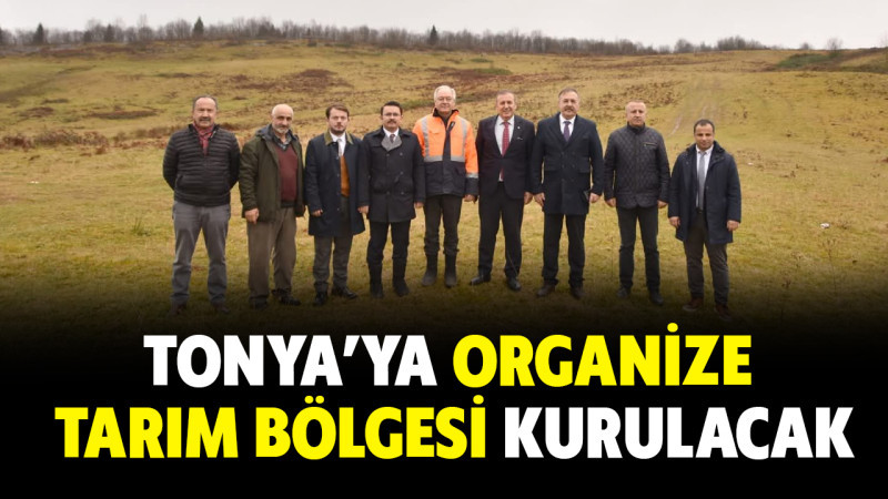 TONYA’YA ORGANİZE TARIM BÖLGESİ KURULACAK