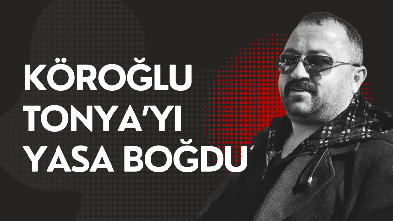 Köroğlu Tonya‘yı Yasa boğdu