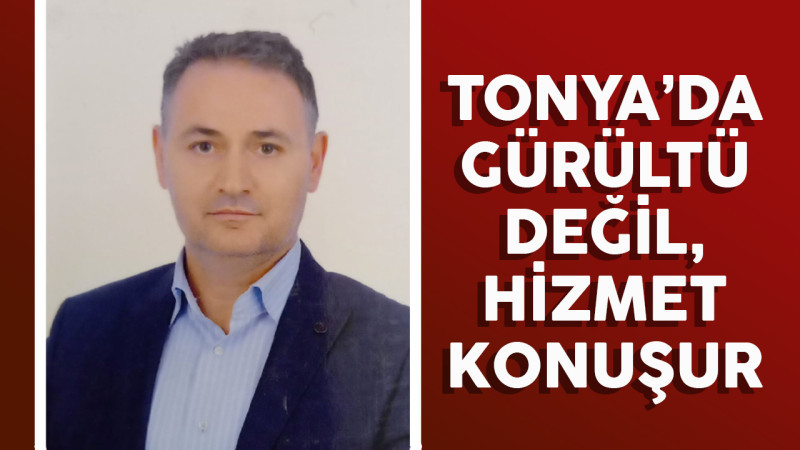 TONYA’DA GÜRÜLTÜ DEĞİL, HİZMET KONUŞUR