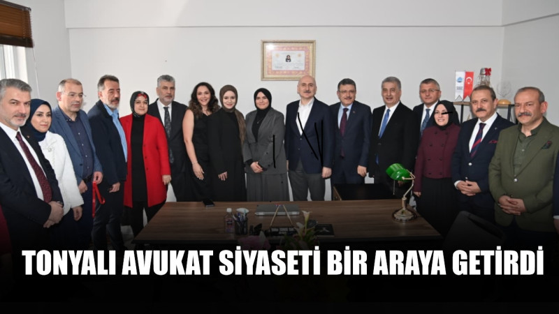 TONYALI AVUKAT SİYASETİ BİR ARAYA GETİRDİ