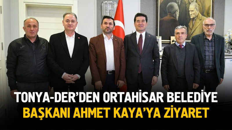 Tonya-Der’den Ortahisar Belediye Başkanı Ahmet Kaya’ya Ziyaret