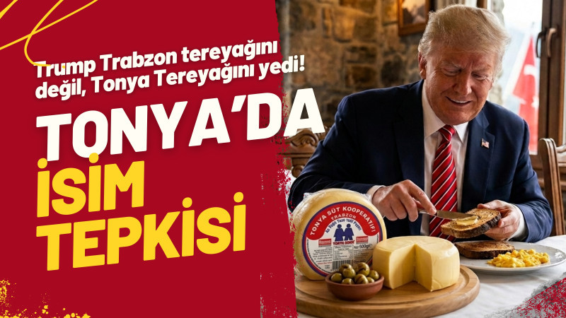 Trump Trabzon tereyağını değil, Tonya Tereyağını yedi!  TONYA'DA İSİM TEPKİSİ