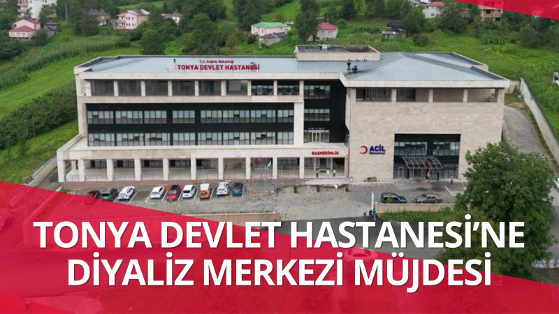 TONYA DEVLET HASTANESİ’NE DİYALİZ MERKEZİ MÜJDESİ